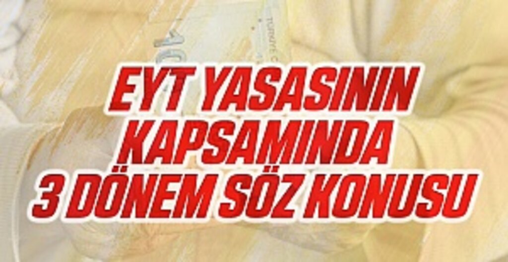 EYT yasasının kapsamında 3 dönem söz konusu