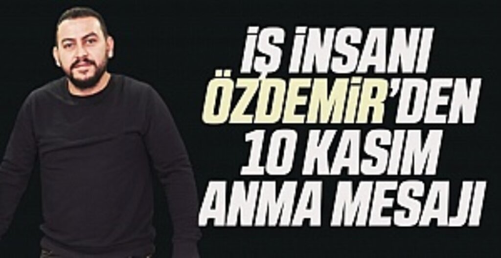 İş insanı Özdemir’den 10 Kasım Anma Mesajı