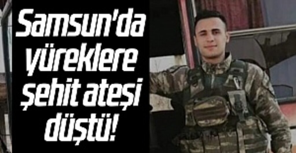 Samsun'da yüreklere şehit ateşi düştü!