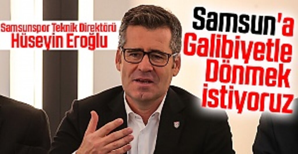 Samsunspor Teknik Direktörü Hüseyin Eroğlu: Samsun'a Galibiyetle Dönmek İstiyoruz