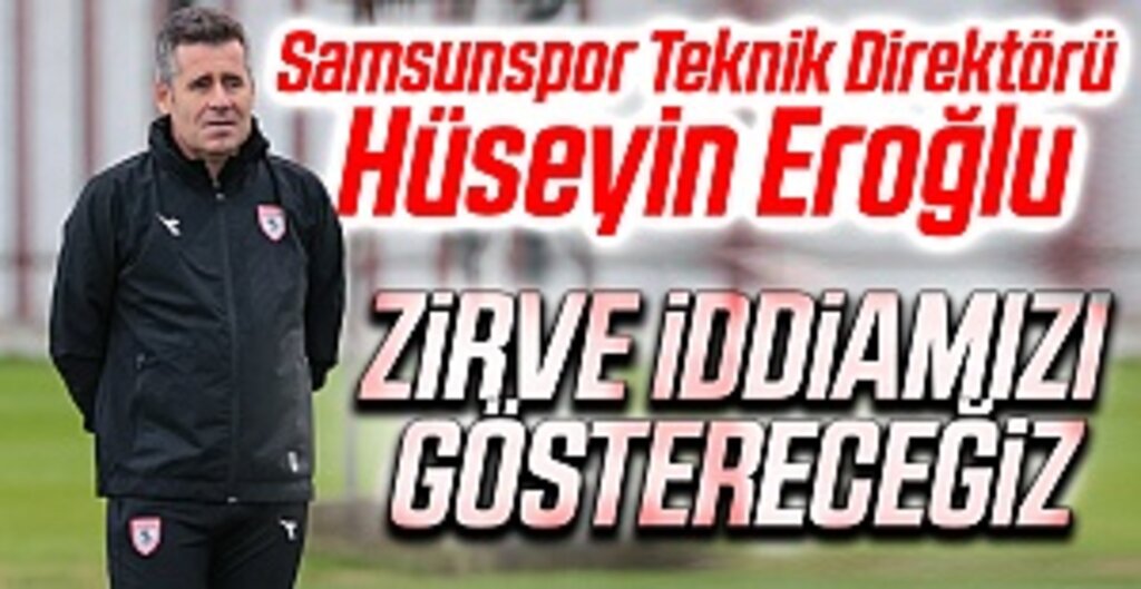 Samsunspor Teknik Direktörü Hüseyin Eroğlu: Zirve İddiamızı Göstereceğiz