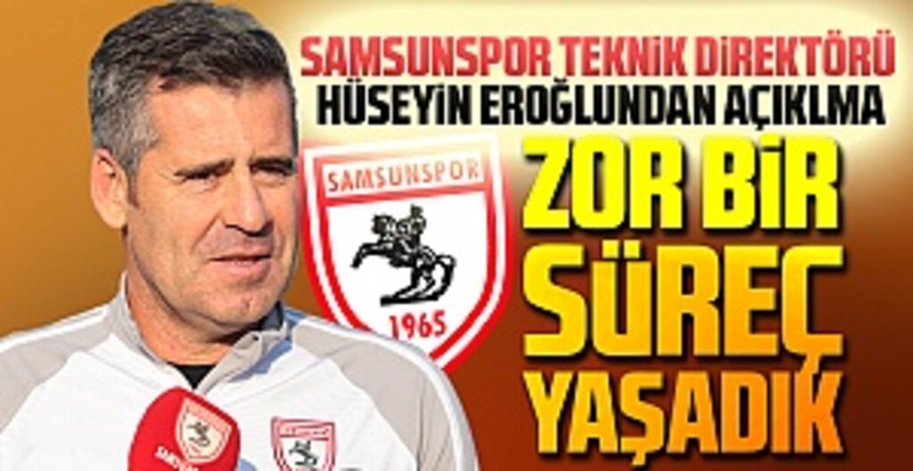 Samsunspor Teknik Direktörü Hüseyin Eroğlu: Zor bir süreç yaşadık