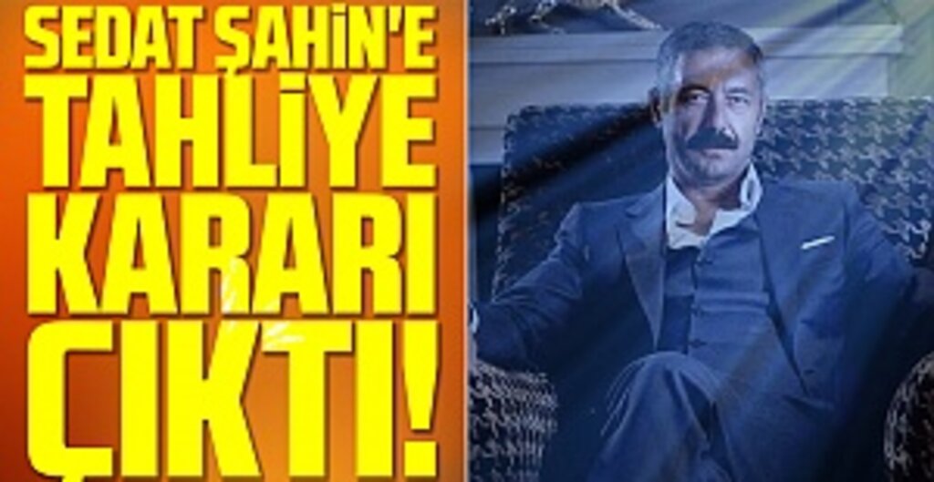 Sedat Şahin'e Tahliye Kararı