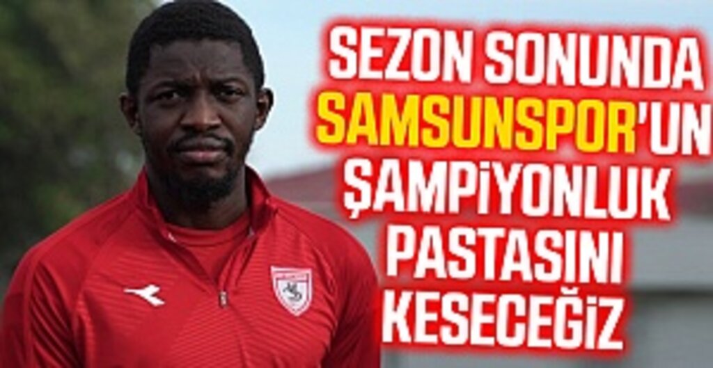 Sezon sonunda inşallah Samsunspor'un şampiyonluk pastasını keseceğiz
