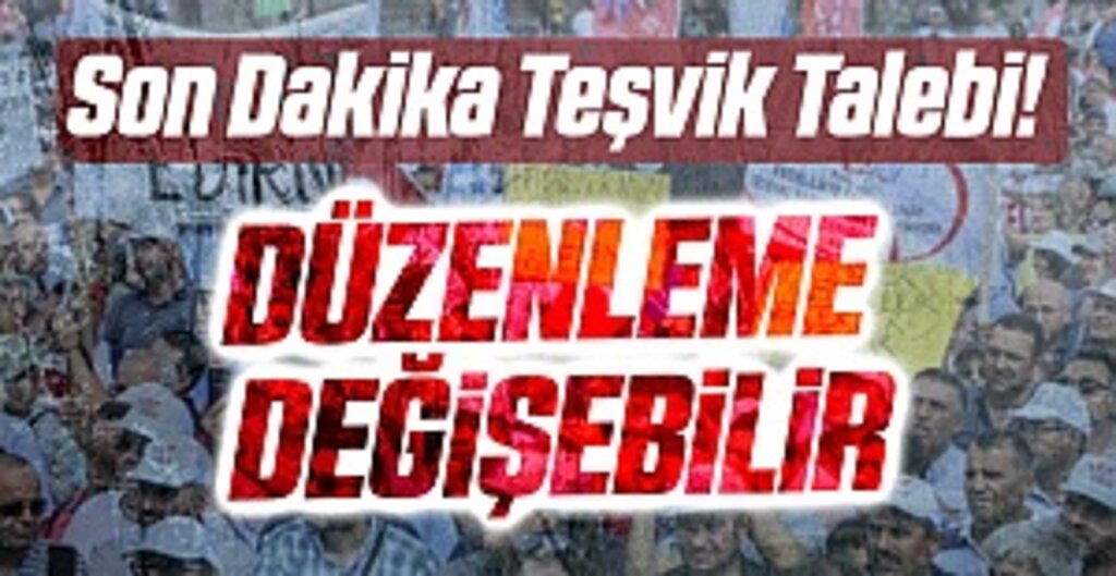 Son Dakika Teşvik Talebi! Düzenleme değişebilir