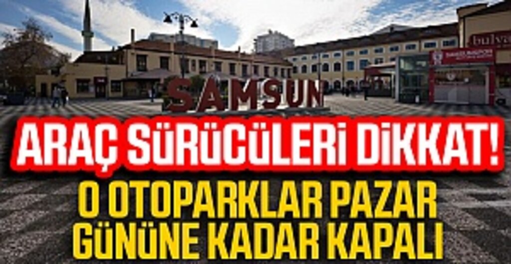 Araç Sürücüleri Dikkat! O Otoparklar Pazar Gününe Kadar Kapatıldı!