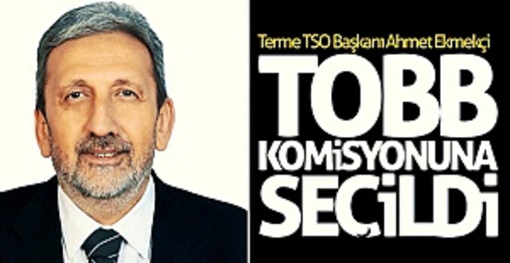 Terme TSO Başkanı Ahmet Ekmekçi TOBB Ekonomi Politikası Komisyonu'na Seçildi
