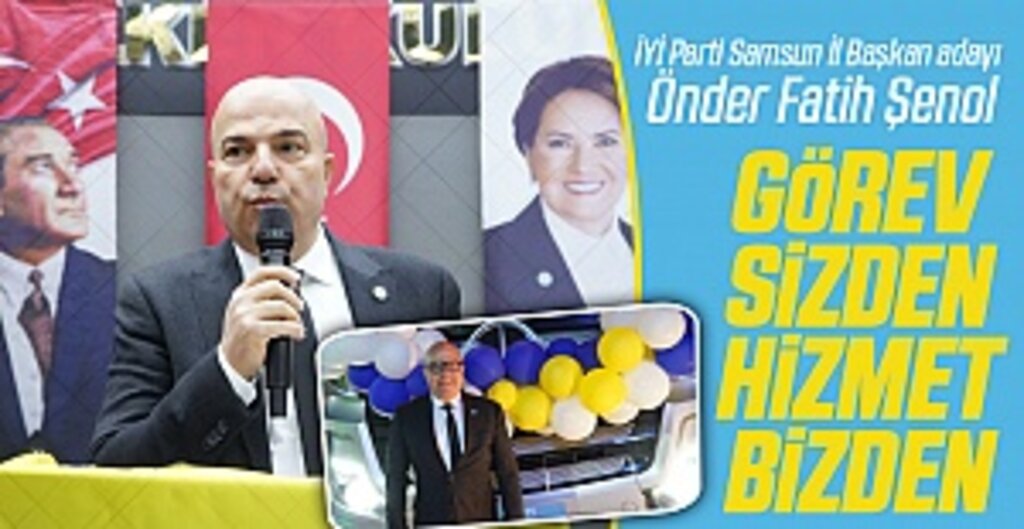 İYİ Parti Samsun İl Başkan adayı Önder Fatih Şenol : Görev Sizden Hizmet Bizden