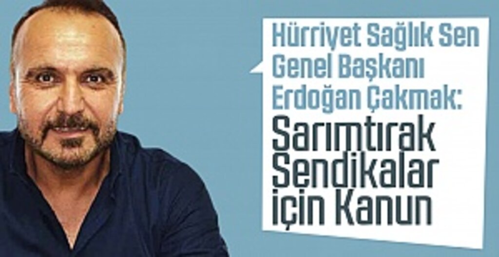 Hürriyet Sağlık Sen Genel Başkanı Erdoğan Çakmak: Sarımtırak Sendikalar İçin Kanun