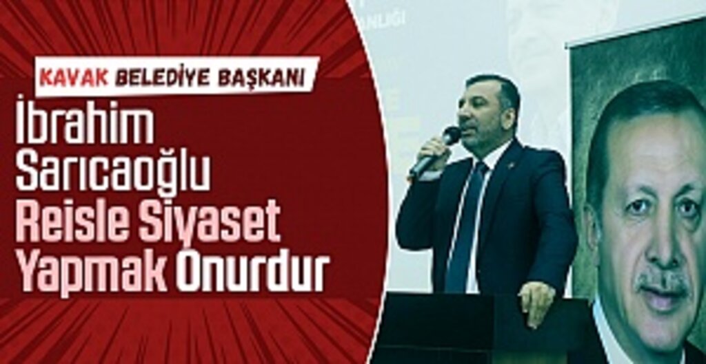 Kavak Belediye Başkanı İbrahim Sarıcaoğlu: Reisle Siyaset Yapmak Onurdur