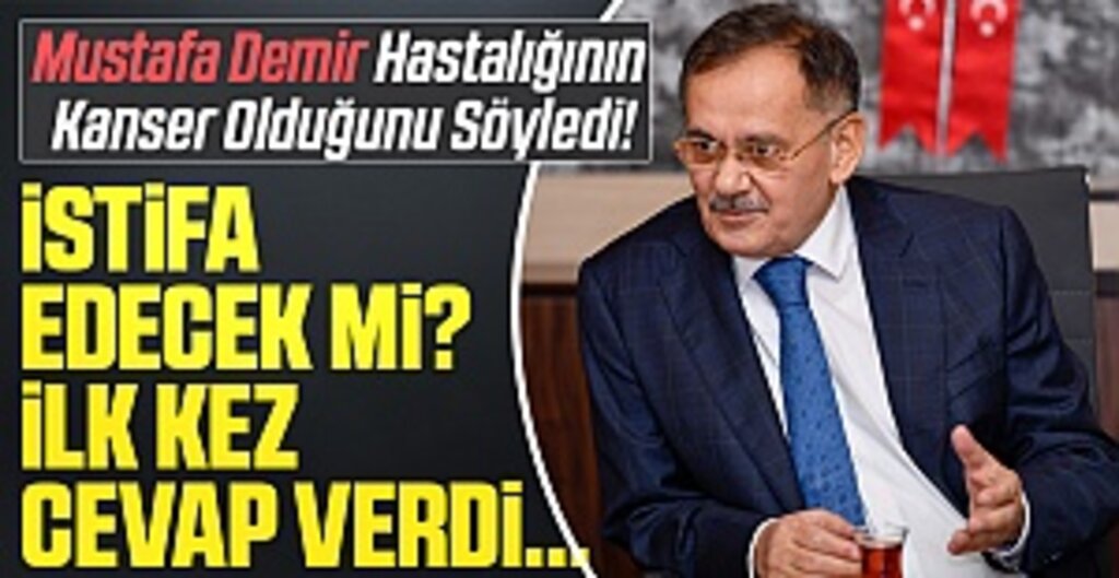 Mustafa Demir Hastalığının Kanser Olduğunu Söyledi! İstifa Edecek Mi? İlk Kez Cevap Verdi..