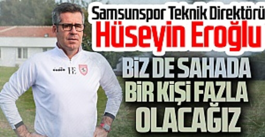 Samsunspor Teknik Direktörü Hüseyin Eroğlu: Biz de sahada bir kişi fazla olacağız