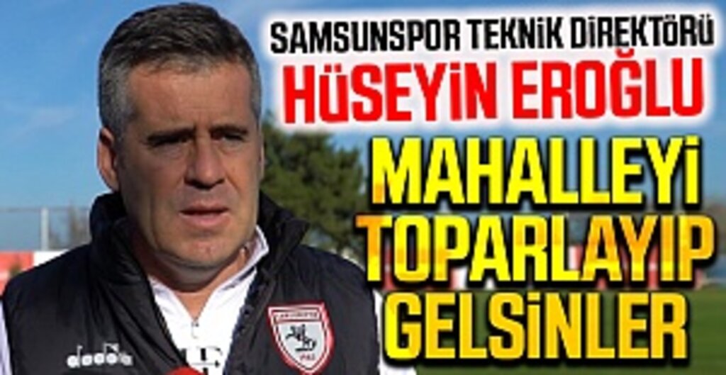 Samsunspor Teknik Direktörü Hüseyin Eroğlu: Mahalleyi Toparlayıp Gelsinler
