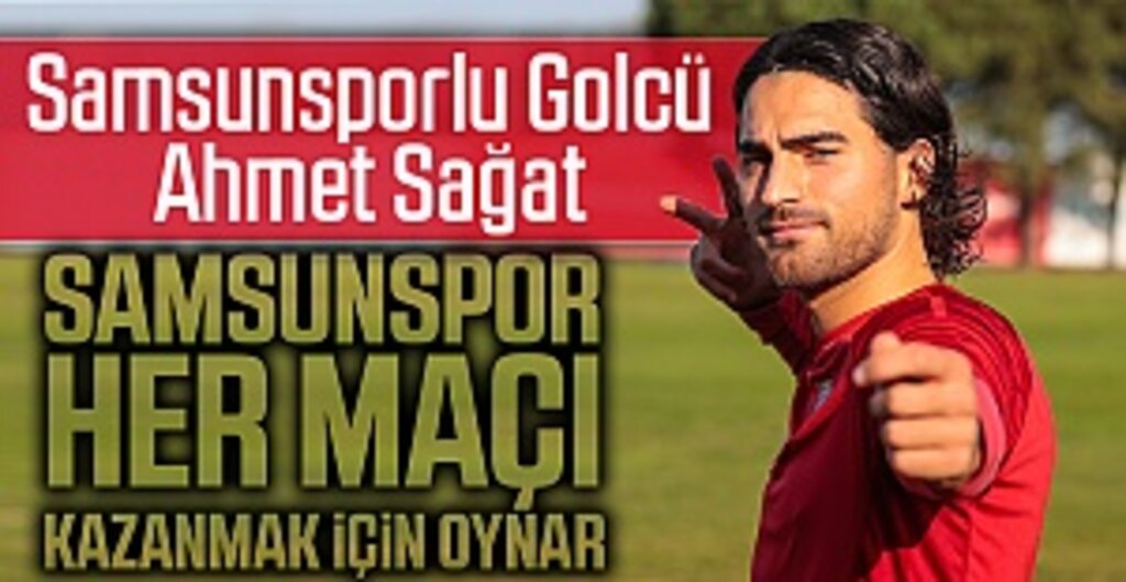 Samsunsporlu Golcü Ahmet Sağat: Samsunspor her maçı kazanmak için oynar