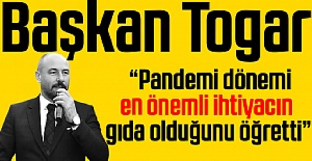 Başkan Togar: “Pandemi dönemi en önemli ihtiyacın gıda olduğunu öğretti”