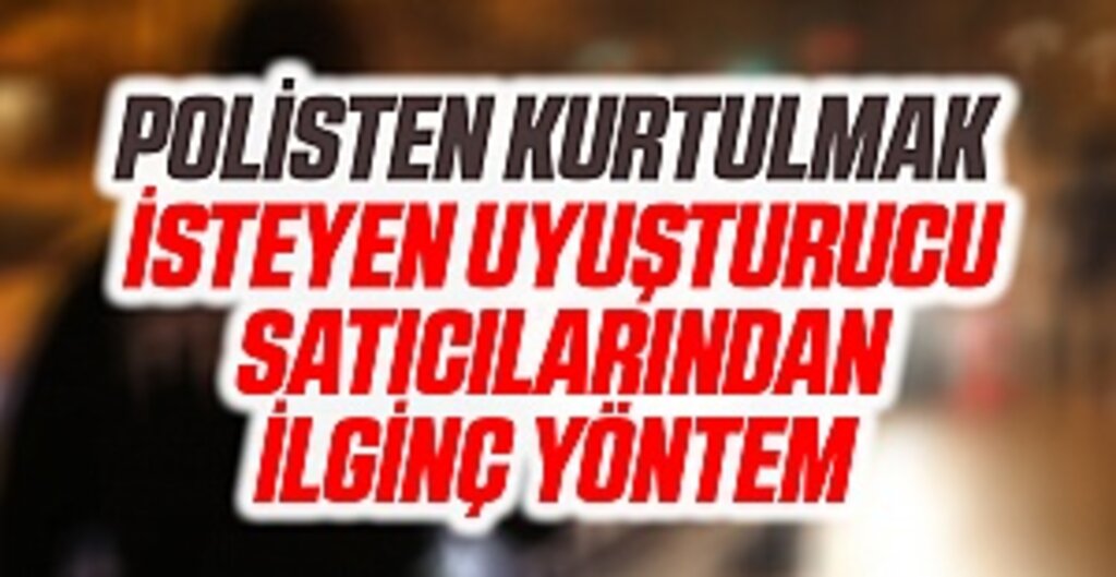 Polisten Kurtulmak İsteyen Uyuşturucu Satıcılarından İlginç Yöntem