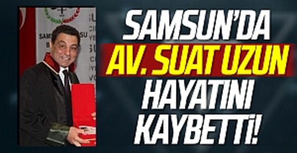 Samsun'da Avukat Suat Uzun hayatını kaybetti