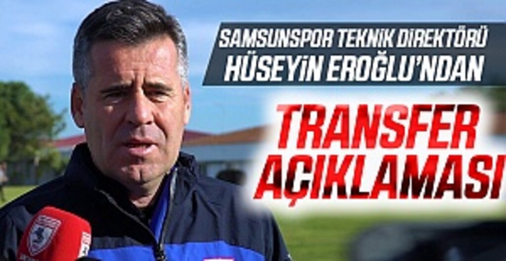 Samsunspor Teknik Direktörü Hüseyin Eroğlu'ndan transfer açıklaması
