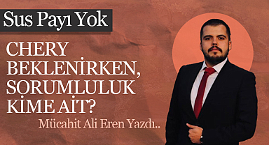 Chery Beklenirken, Sorumluluk Kime Ait?