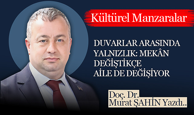 Duvarlar Arasında Yalnızlık: Mekân Değiştikçe Aile de Değişiyor