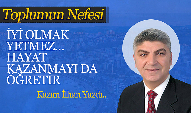 İyi Olmak Yetmez… Hayat Kazanmayı da Öğretir