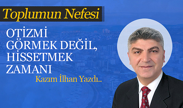 Otizmi Görmek Değil, Hissetmek Zamanı