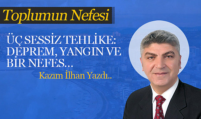 Üç Sessiz Tehlike: Deprem, Yangın ve Bir Nefes…