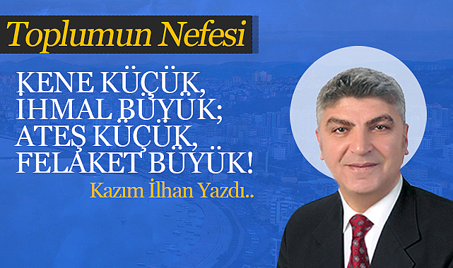 Kene Küçük, İhmal Büyük; Ateş Küçük, Felaket Büyük!