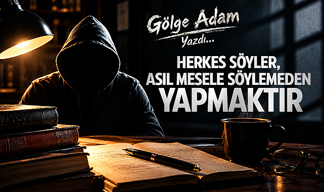 Herkes Söyler, Asıl Mesele Söylemeden Yapmaktır